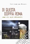 Di questa doppia Roma. Geografie degli opposti e della meraviglia libro di Mauro Alessandro