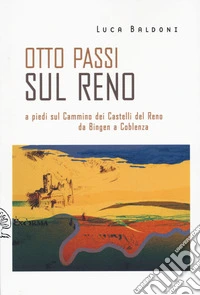 Otto passi sul Reno a piedi sul Cammino dei Castelli del Reno da Bingen a Coblenza libro