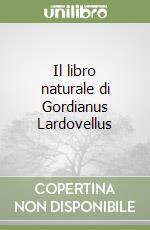 Il libro naturale di Gordianus Lardovellus libro
