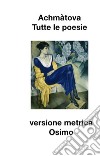 Tutte le poesie (1904-1966). Versione metrica libro di Achmatova Anna Osimo B. (cur.)