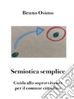 Semiotica semplice. Guida alla sopravvivenza per il comune cittadino libro