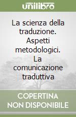 La scienza della traduzione. Aspetti metodologici. La comunicazione traduttiva libro