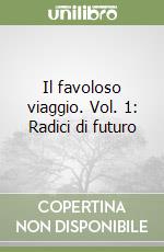 Il favoloso viaggio. Vol. 1: Radici di futuro libro