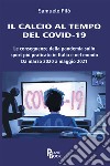 Il calcio al tempo del Covid-19. Le conseguenze della pandemia sullo sport più praticato in Italia e nel mondo. Da marzo 2020 a maggio 2021 libro