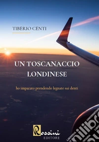 Un toscanaccio londinese. Ho imparato prendendo legnate sui denti libro