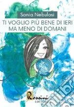 Ti voglio più bene di ieri ma meno di domani libro