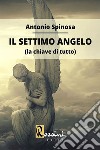 Il settimo angelo (la chiave di tutto) libro di Spinosa Antonio