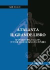 Atalanta. Il grande libro libro di Lo Cascio Fabio Di Matteo S. (cur.)