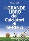 Il grande libro dei calciatori di Serie A libro