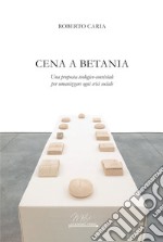 Cena a Betania. Una proposta teologico-conviviale per umanizzare ogni crisi sociale libro