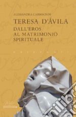 Teresa d'Avila. Dall'eros al matrimonio spirituale libro