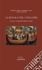 La regola del cavaliere. Le norme e le leggi dell'Ordine del Tempio libro