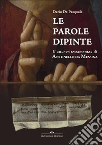 Le pagine dipinte. Il «Nuovo Testamento» di Antonello da Messina. Ediz. illustrata