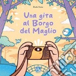 Una gita al Borgo del Maglio. Ediz. illustrata libro