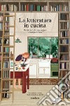 La letteratura in cucina. Ricette per chi ama leggere a mangiare bene libro di Ceirano Giulia