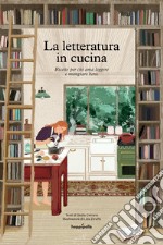 La letteratura in cucina. Ricette per chi ama leggere a mangiare bene libro