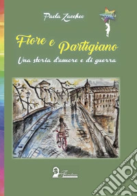 Fiore e partigiano. Una storia d'amore e di guerra libro