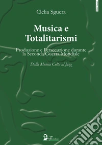Musica e totalitarismi. Produzione e persecuzione durante la seconda guerra mondiale. Dalla musica colta al jazz libro