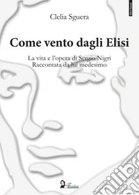 Come vento dagli Elisi. La vita e l'opera di Sergio Nigri. Raccontata da lui medesimo libro