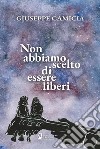 Non abbiamo scelto di essere liberi libro