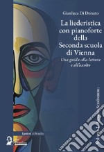 La liederistica con pianoforte della seconda scuola di Vienna. Una guida alla lettura e all'ascolto. Vol. 1: Arnold Schönberg libro