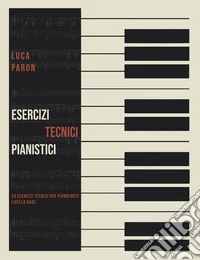 Esercizi tecnici pianistici. 34 esercizi tecnici per pianoforte livello base libro