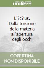 L'?c?lus. Dalla torsione della materia all'apertura degli occhi