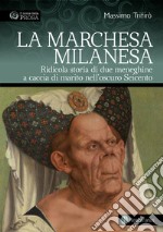 La marchesa milanesa. Ridicola storia di due meneghine a caccia di marito nell'oscuro Seicento