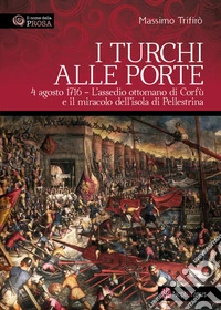I turchi alle porte. 4 agosto 1716. L'assedio ottomano di Corfù e il miracolo dell'isola di Pellestrina libro