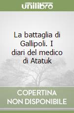 La battaglia di Gallipoli. I diari del medico di Atatuk libro