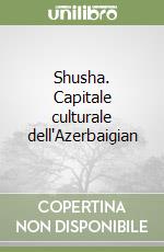 Shusha. Capitale culturale dell'Azerbaigian