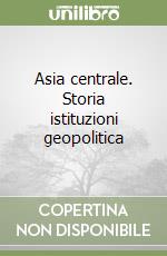 Asia centrale. Storia istituzioni geopolitica libro