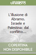 L'illusione di Abramo. Israele e Palestina: dal conflitto... libro