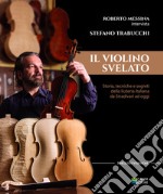 Il violino Svelato. Storia, tecniche e segreti della liuteria italiana da Stradivari a oggi. Intervista a Stefano Trabucchi libro