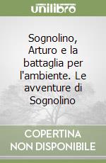 Sognolino, Arturo e la battaglia per l'ambiente. Le avventure di Sognolino libro