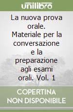 La nuova prova orale. Materiale per la conversazione e la preparazione agli esami orali. Vol. 1 libro