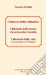 I dintorni della solitudine-I dintorni dell'amore ricordando Catullo-I dintorni della vita. Conversazione con Thanatos libro