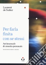 Per farla finita con se stessi. Antimanuale di crescita personale libro