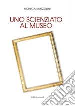 Uno scienziato al museo. Ediz. integrale