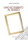 Uno scienziato al museo. Ediz. integrale libro di Mazzolini Monica