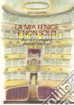 La mia Fenice e non solo. Racconti e aneddoti musicali veneziani. Ediz. integrale libro