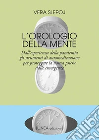 L'orologio della mente. Dall'esperienza della pandemia gli strumenti di automedicazione per proteggere la nostra psiche dalle emergenze