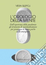 L'orologio della mente. Dall'esperienza della pandemia gli strumenti di automedicazione per proteggere la nostra psiche dalle emergenze libro