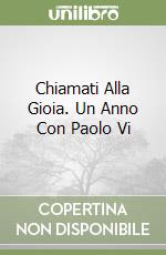 Chiamati Alla Gioia. Un Anno Con Paolo Vi libro
