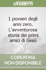 I pionieri degli anni zero. L'avventurosa storia dei primi amici di Gesù libro