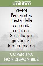 Vivere l'eucaristia. Festa della comunità cristiana. Sussidio per giovani e i loro animatori libro