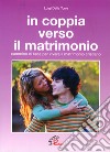 In coppia verso il matrimonio. Cammino di fede per vivere il matrimonio cristiano libro