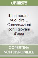 Innamorarsi vuol dire... Conversazioni con i giovani d'oggi