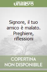 Signore, il tuo amico è malato. Preghiere, riflessioni libro