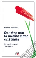 Guarire con la meditazione cristiana. Un modo nuovo di pregare libro